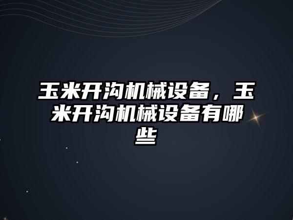 玉米開溝機(jī)械設(shè)備，玉米開溝機(jī)械設(shè)備有哪些