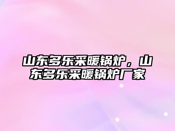 山東多樂采暖鍋爐，山東多樂采暖鍋爐廠家