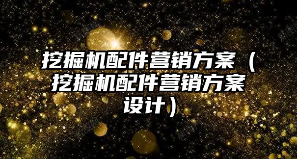 挖掘機配件營銷方案（挖掘機配件營銷方案設計）