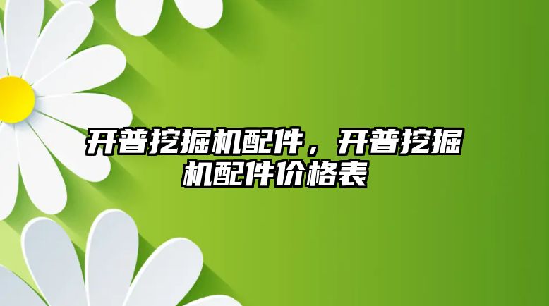 開普挖掘機配件，開普挖掘機配件價格表