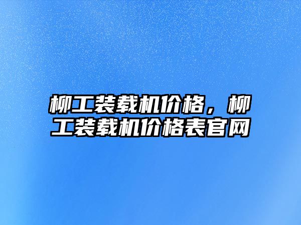 柳工裝載機價格，柳工裝載機價格表官網