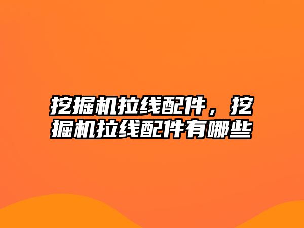 挖掘機拉線配件，挖掘機拉線配件有哪些