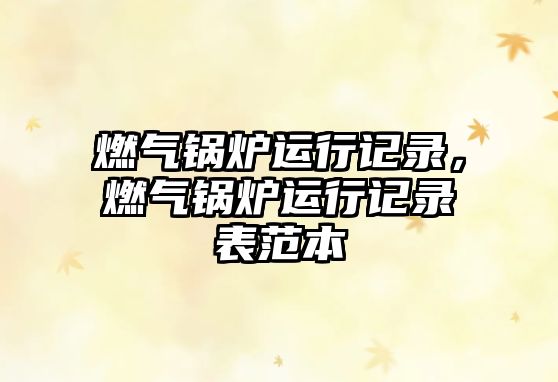 燃?xì)忮仩t運(yùn)行記錄，燃?xì)忮仩t運(yùn)行記錄表范本