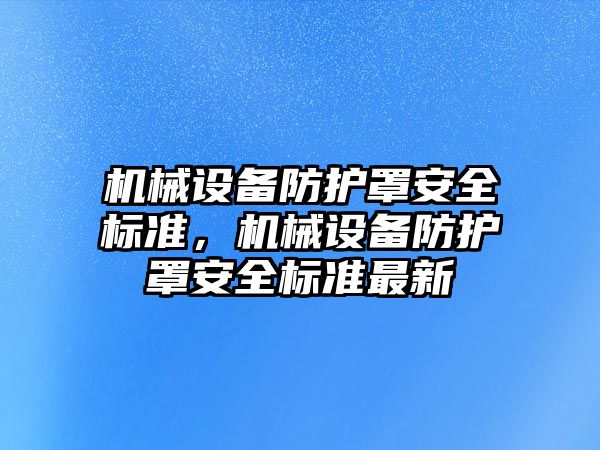 機械設備防護罩安全標準，機械設備防護罩安全標準最新