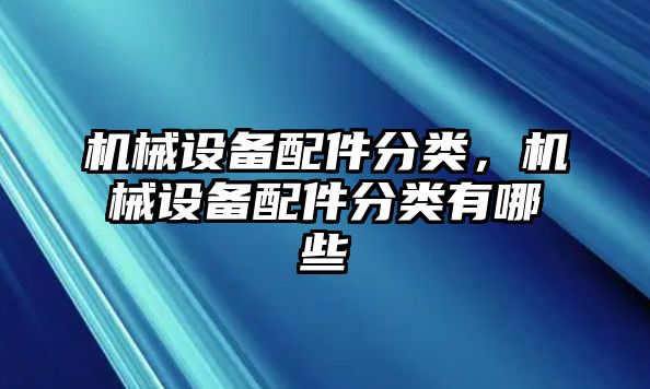 機械設備配件分類，機械設備配件分類有哪些