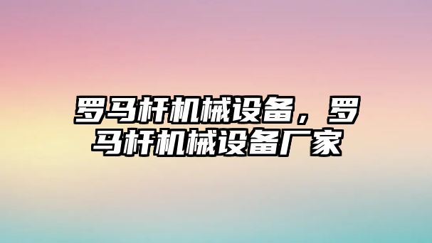 羅馬桿機械設備，羅馬桿機械設備廠家