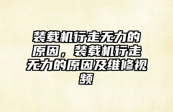 裝載機行走無力的原因，裝載機行走無力的原因及維修視頻