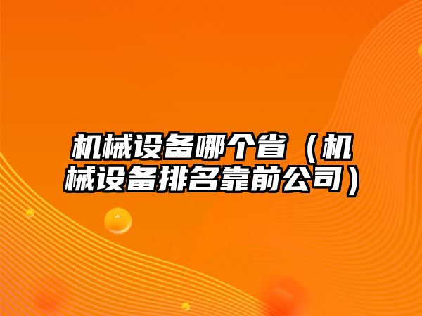 機械設備哪個省（機械設備排名靠前公司）