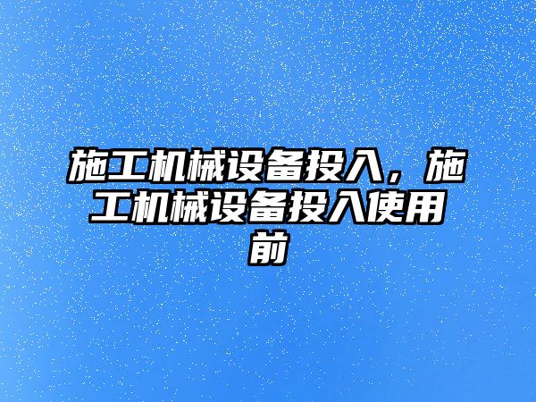 施工機械設備投入，施工機械設備投入使用前