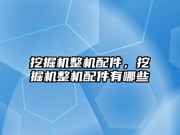 挖掘機整機配件，挖掘機整機配件有哪些