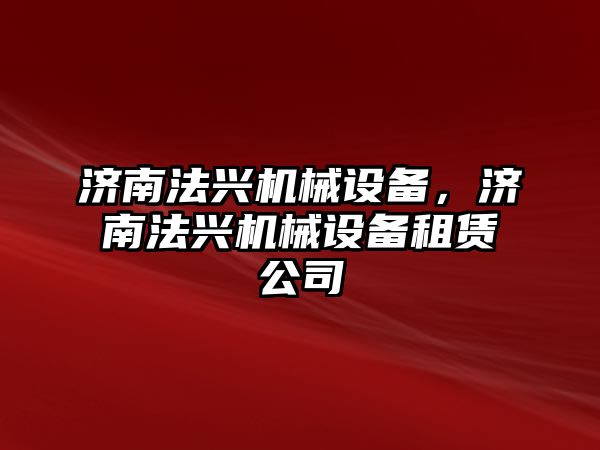 濟南法興機械設備，濟南法興機械設備租賃公司