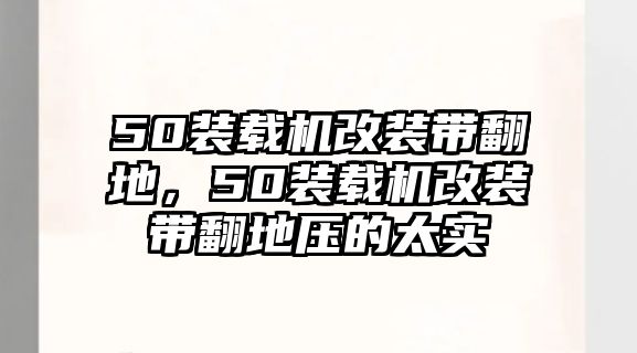 50裝載機改裝帶翻地，50裝載機改裝帶翻地壓的太實