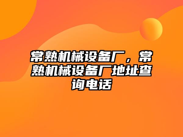 常熟機(jī)械設(shè)備廠，常熟機(jī)械設(shè)備廠地址查詢電話