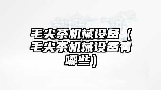 毛尖茶機械設備（毛尖茶機械設備有哪些）