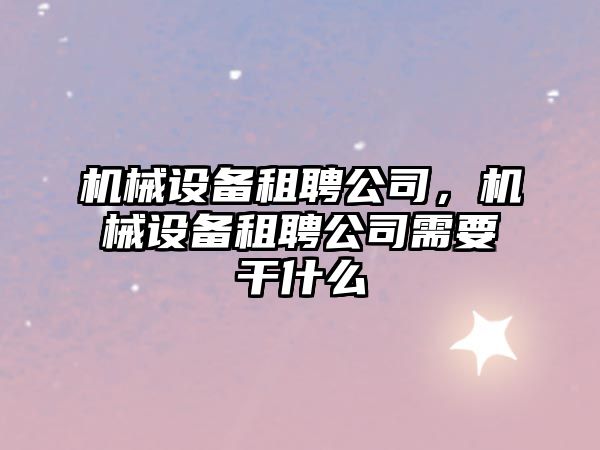 機械設備租聘公司，機械設備租聘公司需要干什么