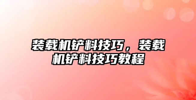 裝載機鏟料技巧，裝載機鏟料技巧教程