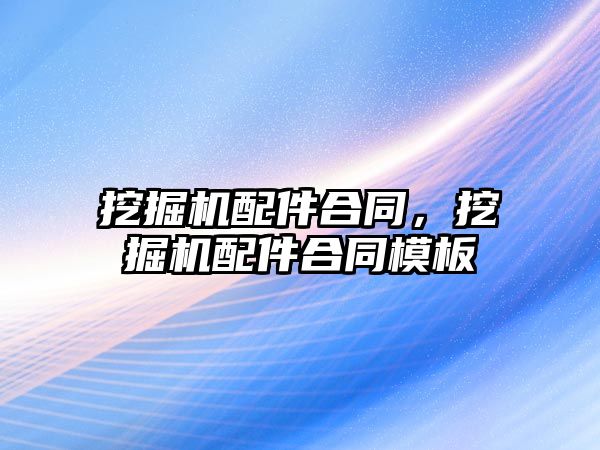 挖掘機配件合同，挖掘機配件合同模板