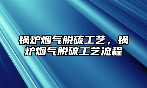 鍋爐煙氣脫硫工藝，鍋爐煙氣脫硫工藝流程