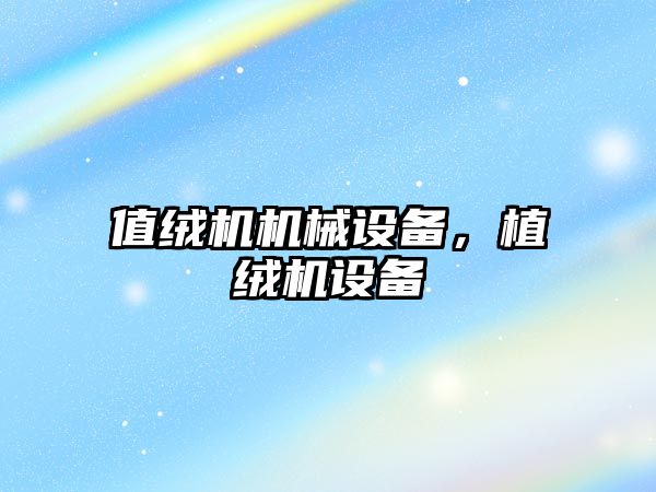 值絨機機械設(shè)備，植絨機設(shè)備