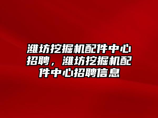 濰坊挖掘機(jī)配件中心招聘，濰坊挖掘機(jī)配件中心招聘信息