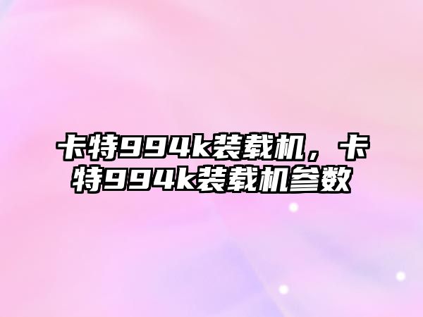 卡特994k裝載機，卡特994k裝載機參數