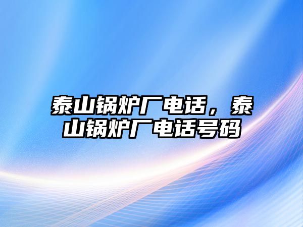 泰山鍋爐廠電話，泰山鍋爐廠電話號碼