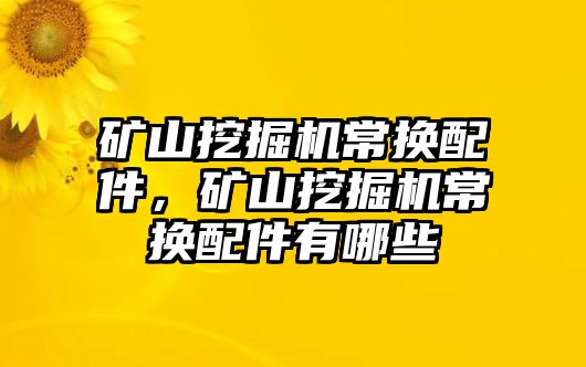 礦山挖掘機常換配件，礦山挖掘機常換配件有哪些