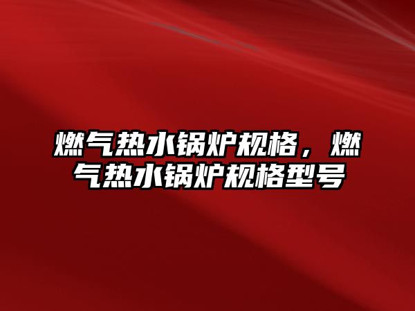 燃氣熱水鍋爐規格，燃氣熱水鍋爐規格型號