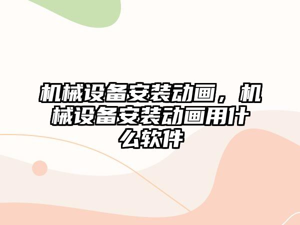 機械設(shè)備安裝動畫，機械設(shè)備安裝動畫用什么軟件