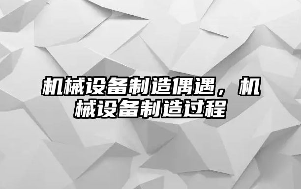 機(jī)械設(shè)備制造偶遇，機(jī)械設(shè)備制造過(guò)程