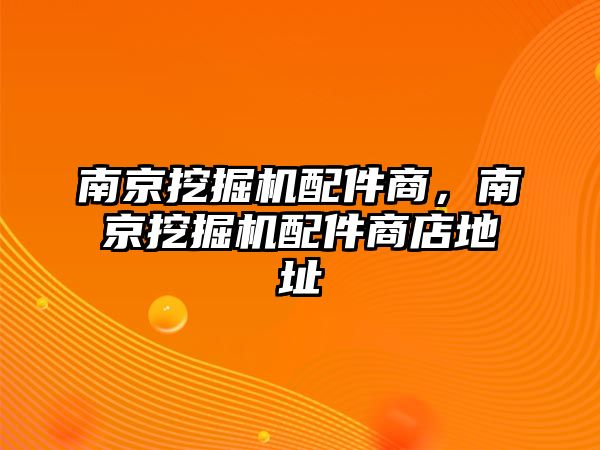 南京挖掘機配件商，南京挖掘機配件商店地址