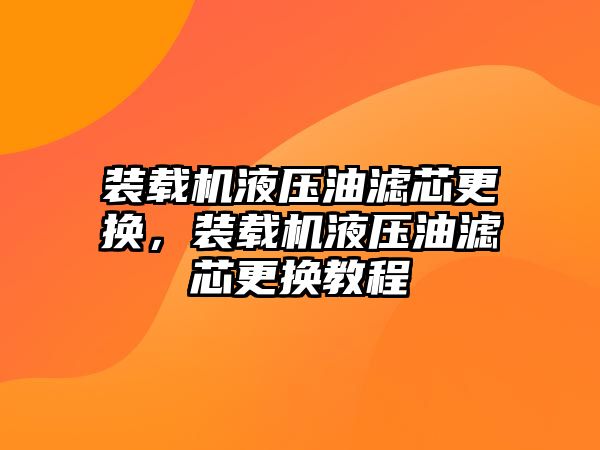 裝載機液壓油濾芯更換，裝載機液壓油濾芯更換教程