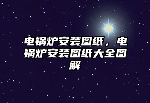 電鍋爐安裝圖紙，電鍋爐安裝圖紙大全圖解