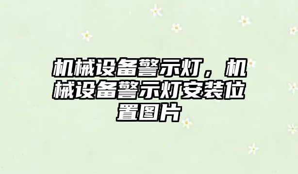 機(jī)械設(shè)備警示燈，機(jī)械設(shè)備警示燈安裝位置圖片