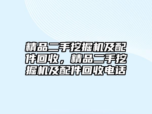 精品二手挖掘機(jī)及配件回收，精品二手挖掘機(jī)及配件回收電話