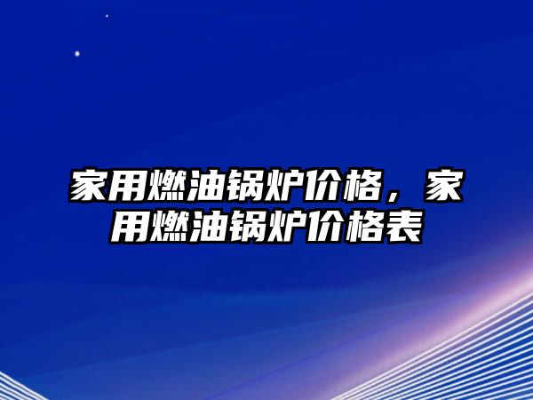 家用燃油鍋爐價格，家用燃油鍋爐價格表