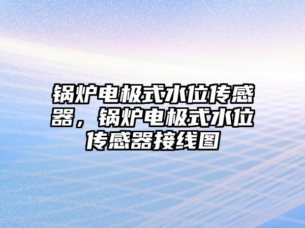 鍋爐電極式水位傳感器，鍋爐電極式水位傳感器接線圖