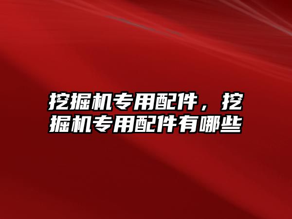 挖掘機專用配件，挖掘機專用配件有哪些