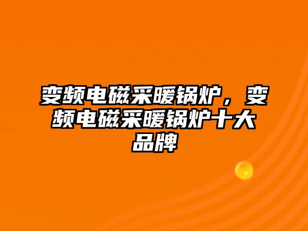 變頻電磁采暖鍋爐，變頻電磁采暖鍋爐十大品牌