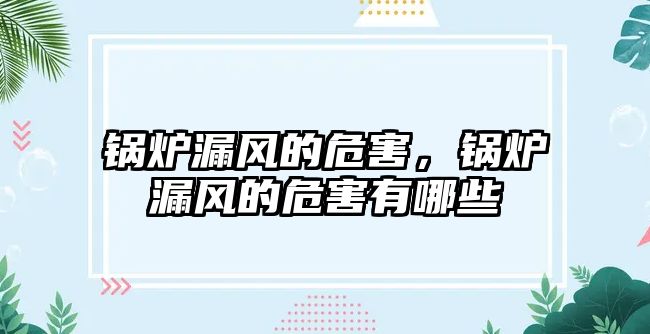 鍋爐漏風的危害，鍋爐漏風的危害有哪些