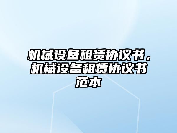 機械設(shè)備租賃協(xié)議書，機械設(shè)備租賃協(xié)議書范本