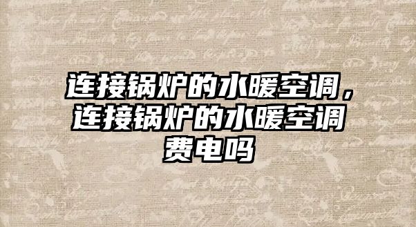 連接鍋爐的水暖空調，連接鍋爐的水暖空調費電嗎