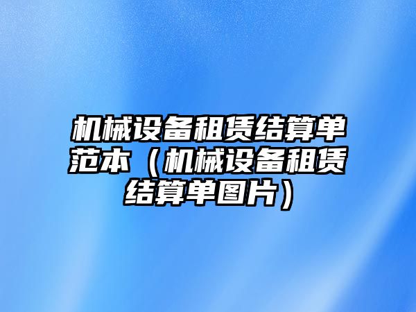 機械設備租賃結算單范本（機械設備租賃結算單圖片）