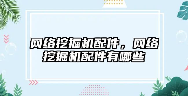 網(wǎng)絡挖掘機配件，網(wǎng)絡挖掘機配件有哪些