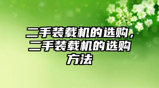 二手裝載機的選購，二手裝載機的選購方法