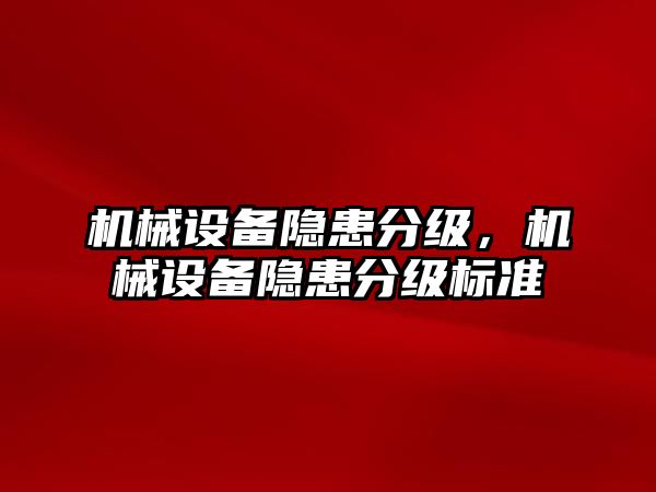 機(jī)械設(shè)備隱患分級(jí)，機(jī)械設(shè)備隱患分級(jí)標(biāo)準(zhǔn)