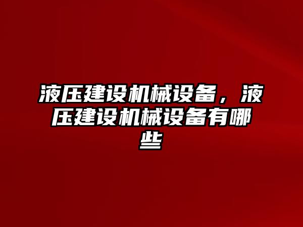 液壓建設(shè)機(jī)械設(shè)備，液壓建設(shè)機(jī)械設(shè)備有哪些