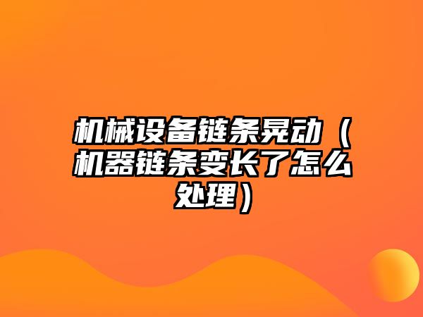 機械設備鏈條晃動（機器鏈條變長了怎么處理）