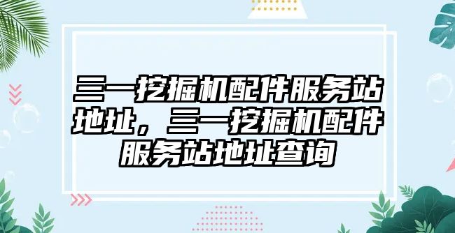 三一挖掘機配件服務站地址，三一挖掘機配件服務站地址查詢