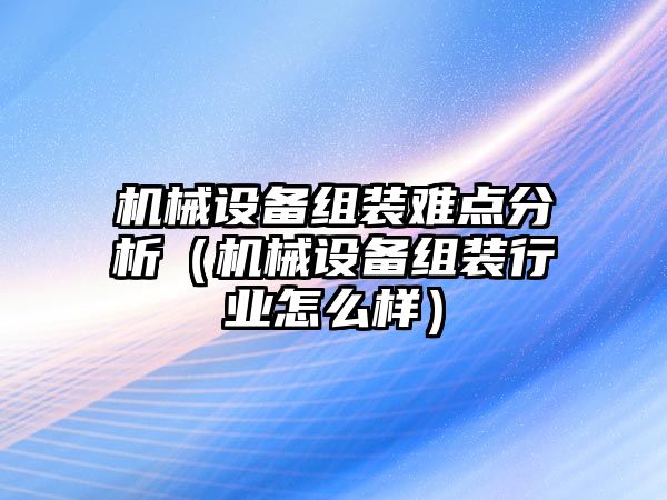 機械設備組裝難點分析（機械設備組裝行業怎么樣）